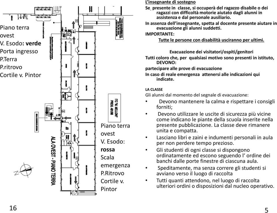 In assenza dell insegnante, spetta al docente presente aiutare in evacuazione gli alunni suddetti. IMPORTANTE: Tutte le persone con disabilità usciranno per ultimi.