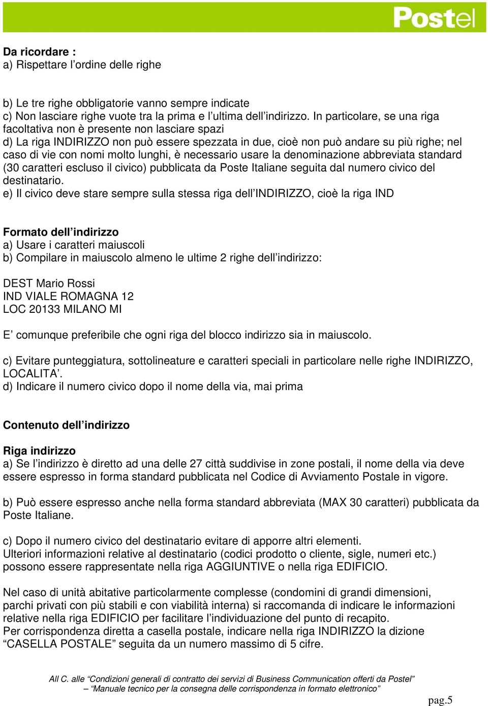 è necessario usare la denominazione abbreviata standard (30 caratteri escluso il civico) pubblicata da Poste Italiane seguita dal numero civico del destinatario.