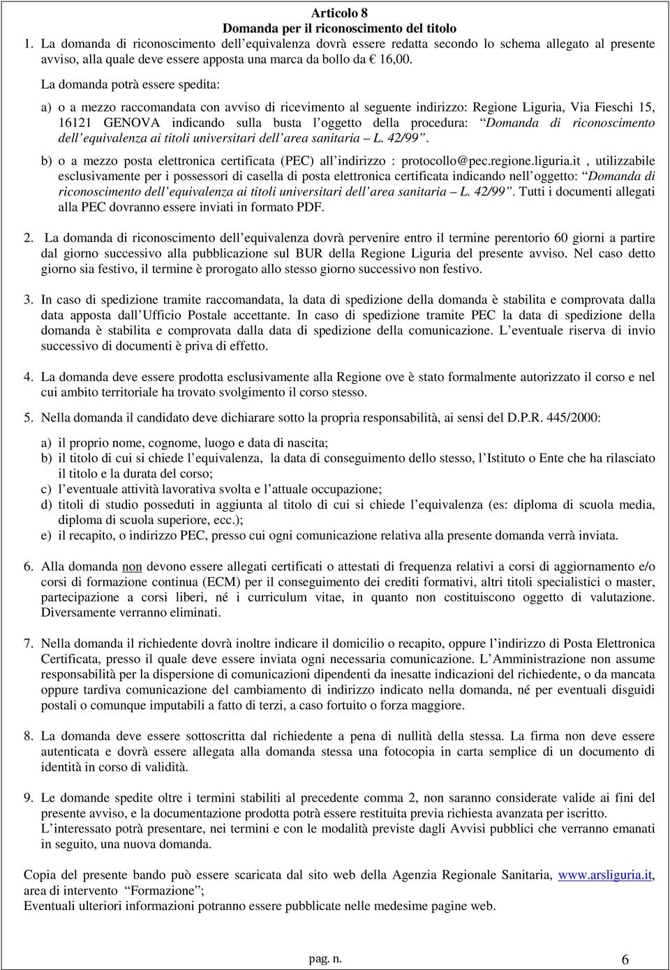 La domanda potrà essere spedita: a) o a mezzo raccomandata con avviso di ricevimento al seguente indirizzo: Regione Liguria, Via Fieschi 15, 16121 GENOVA indicando sulla busta l oggetto della