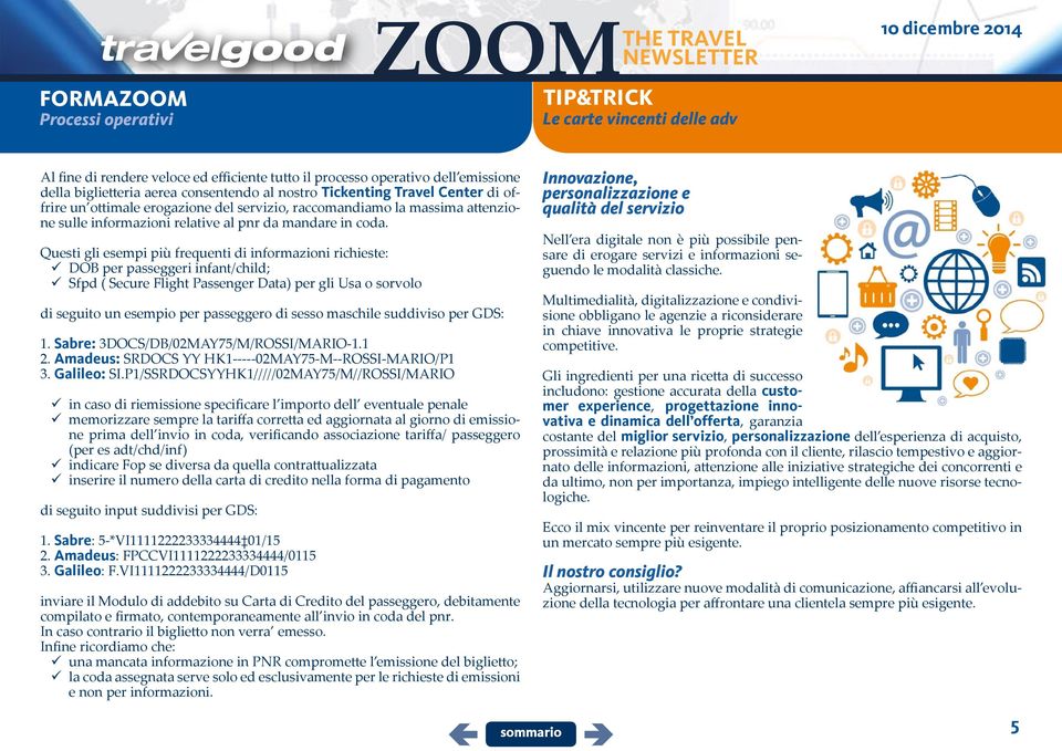 Questi gli esempi più frequenti di informazioni richieste: 99DOB per passeggeri infant/child; 99Sfpd ( Secure Flight Passenger Data) per gli Usa o sorvolo di seguito un esempio per passeggero di