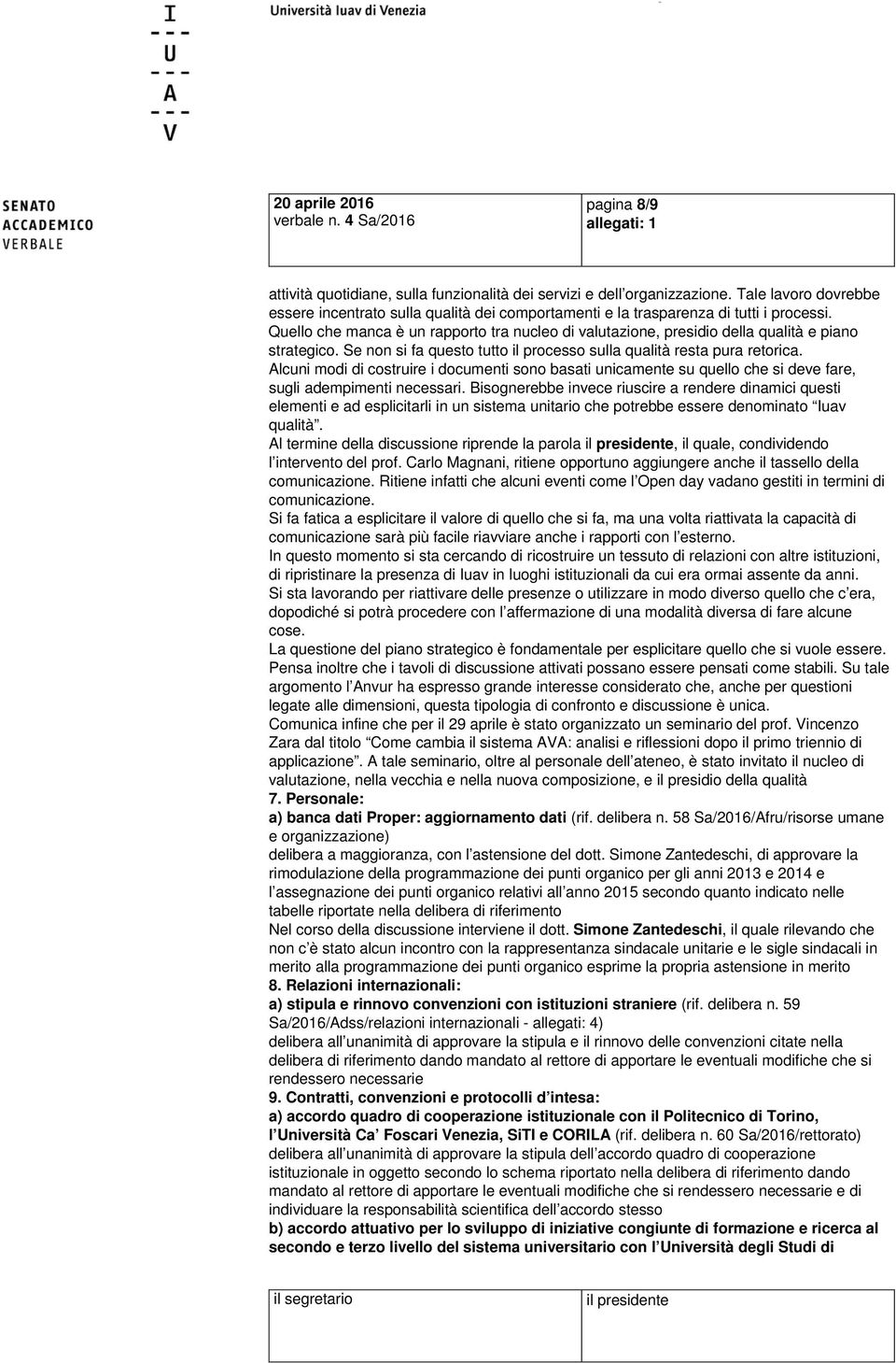 Quello che manca è un rapporto tra nucleo di valutazione, presidio della qualità e piano strategico. Se non si fa questo tutto il processo sulla qualità resta pura retorica.