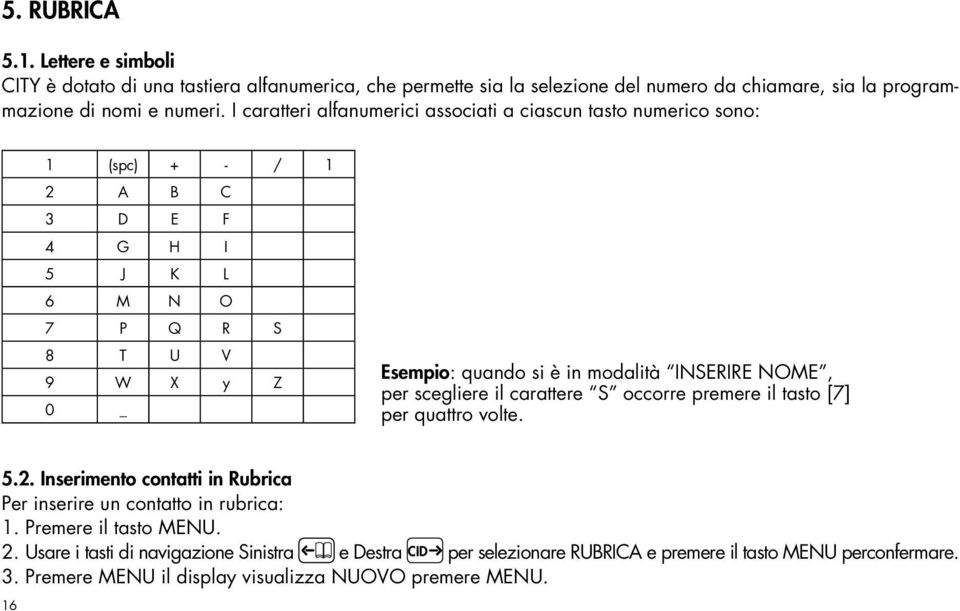 modalità INSERIRE NOME, per scegliere il carattere S occorre premere il tasto [7] per quattro volte. 5.2. Inserimento contatti in Rubrica Per inserire un contatto in rubrica: 1.