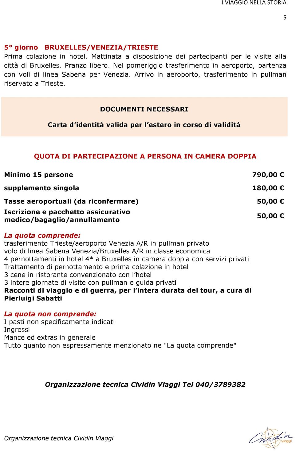 DOCUMENTI NECESSARI Carta d identità valida per l estero in corso di validità QUOTA DI PARTECIPAZIONE A PERSONA IN CAMERA DOPPIA Minimo 15 persone 790,00 supplemento singola 180,00 Tasse aeroportuali