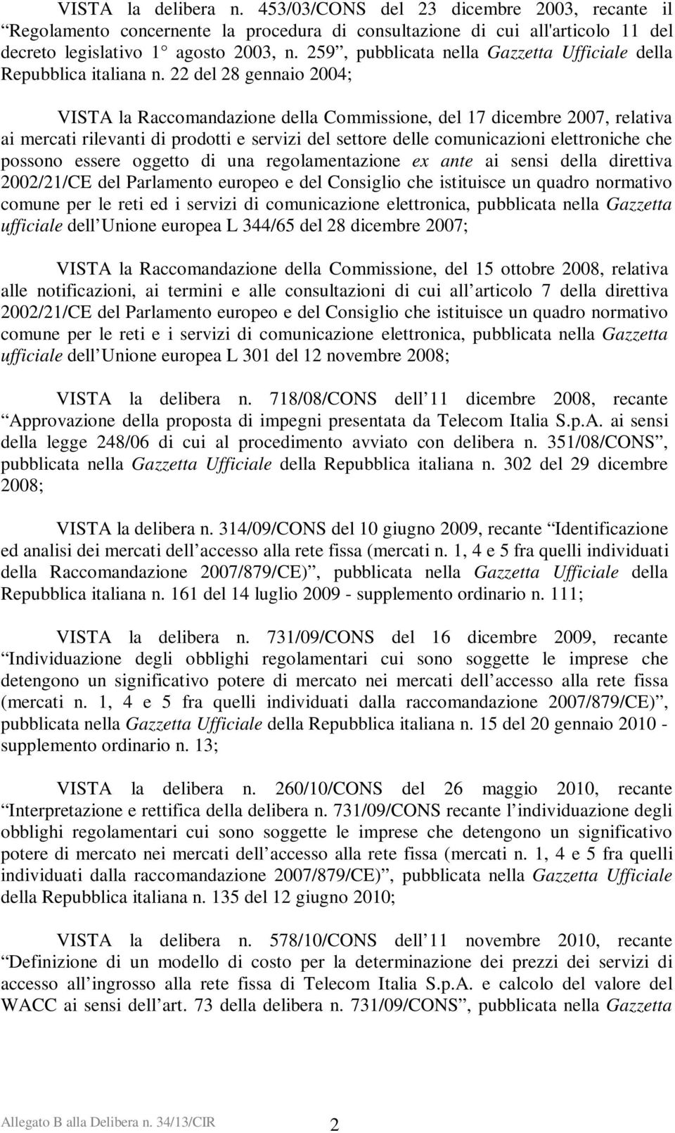 22 del 28 gennaio 2004; VISTA la Raccomandazione della Commissione, del 17 dicembre 2007, relativa ai mercati rilevanti di prodotti e servizi del settore delle comunicazioni elettroniche che possono
