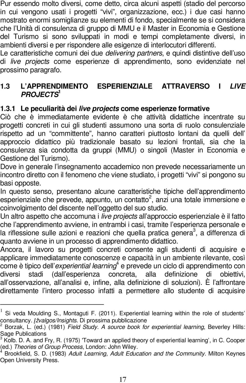 sviluppati in modi e tempi completamente diversi, in ambienti diversi e per rispondere alle esigenze di interlocutori differenti.