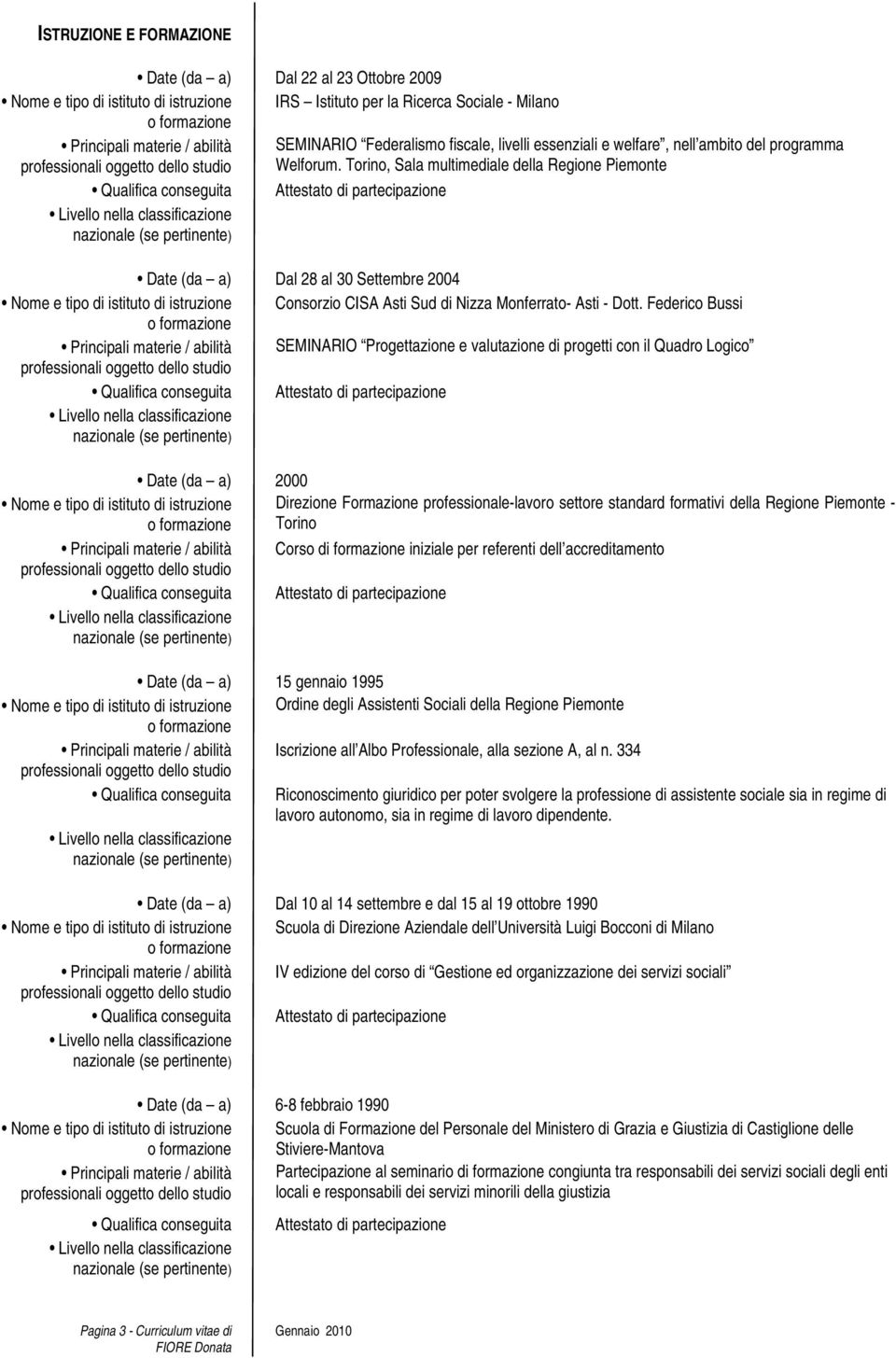 Torino, Sala multimediale della Regione Piemonte Date (da a) Dal 28 al 30 Settembre 2004 Nome e tipo di istituto di istruzione Consorzio CISA Asti Sud di Nizza Monferrato- Asti - Dott.