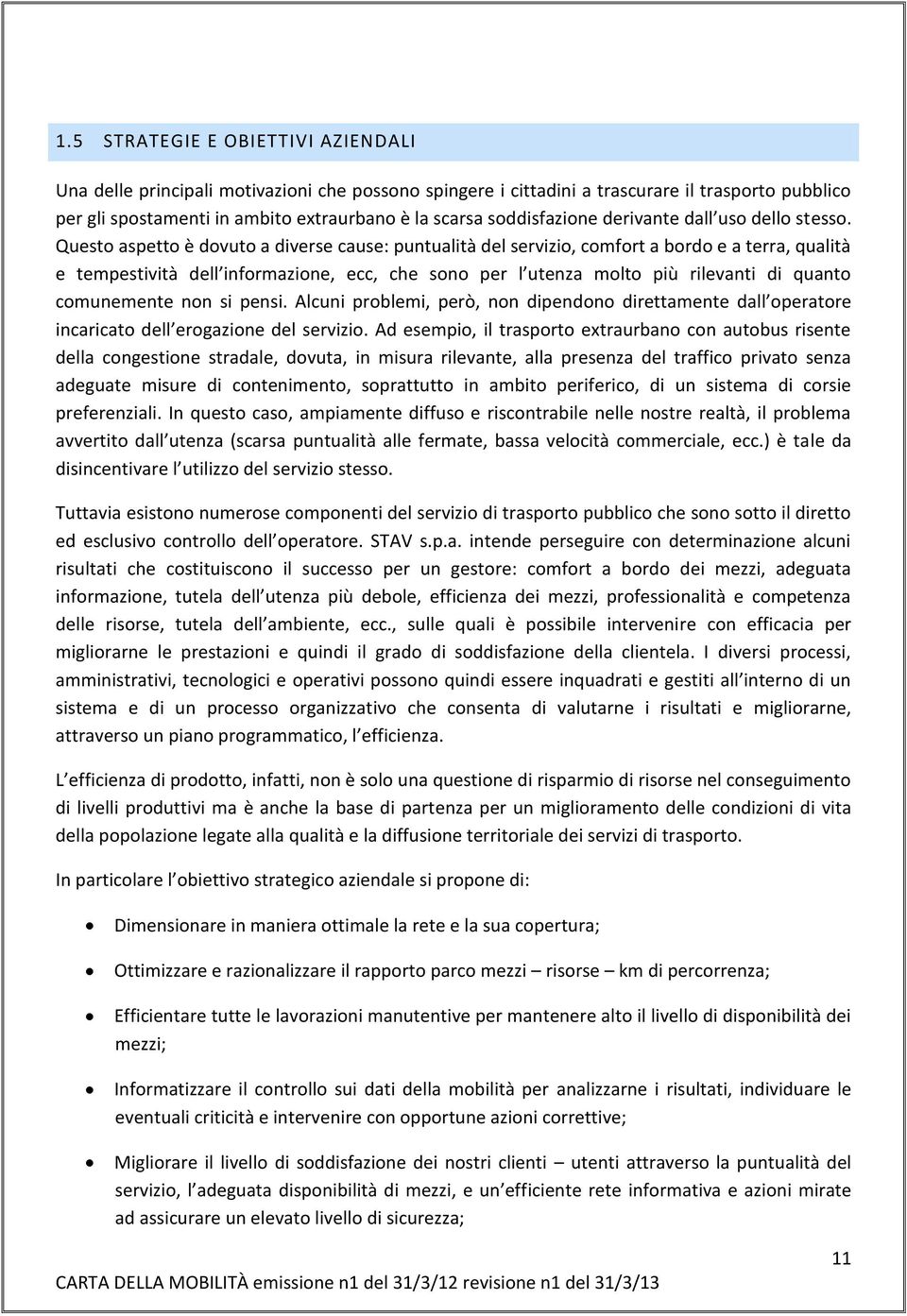 Questo aspetto è dovuto a diverse cause: puntualità del servizio, comfort a bordo e a terra, qualità e tempestività dell informazione, ecc, che sono per l utenza molto più rilevanti di quanto