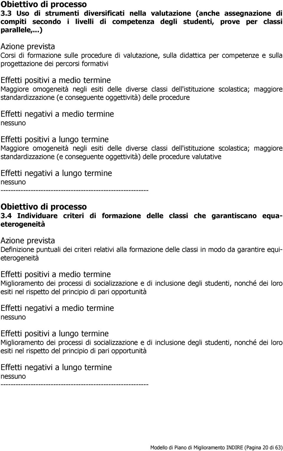 omogeneità negli esiti delle diverse classi dell'istituzione scolastica; maggiore standardizzazione (e conseguente oggettività) delle procedure Effetti negativi a medio termine Effetti positivi a