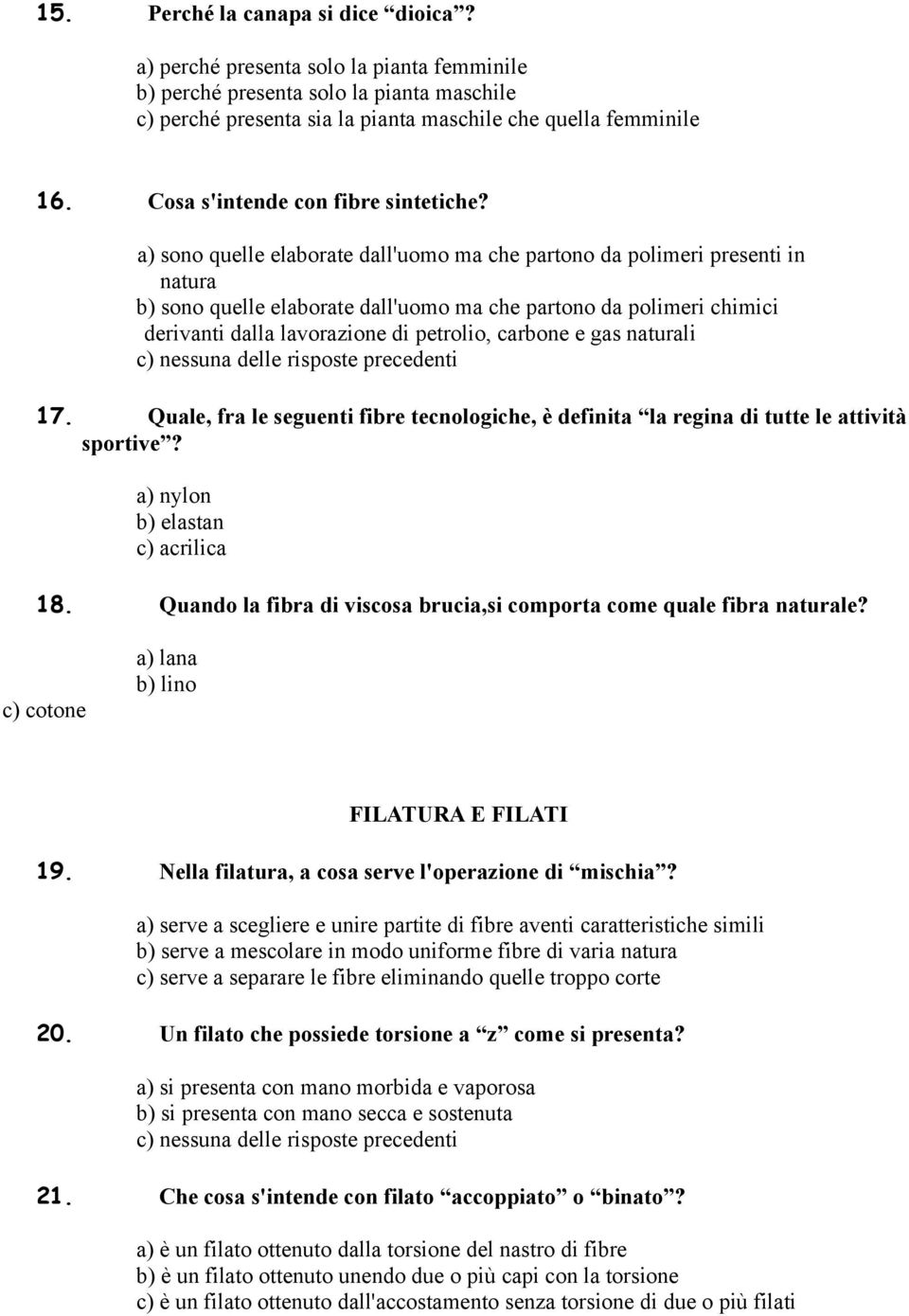 a) sono quelle elaborate dall'uomo ma che partono da polimeri presenti in natura b) sono quelle elaborate dall'uomo ma che partono da polimeri chimici derivanti dalla lavorazione di petrolio, carbone