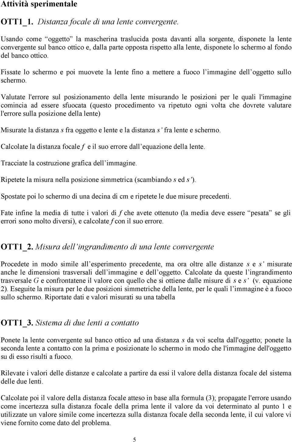 banco ottico. Fissate lo schermo e poi muovete la lente fino a mettere a fuoco l immagine dell oggetto sullo schermo.