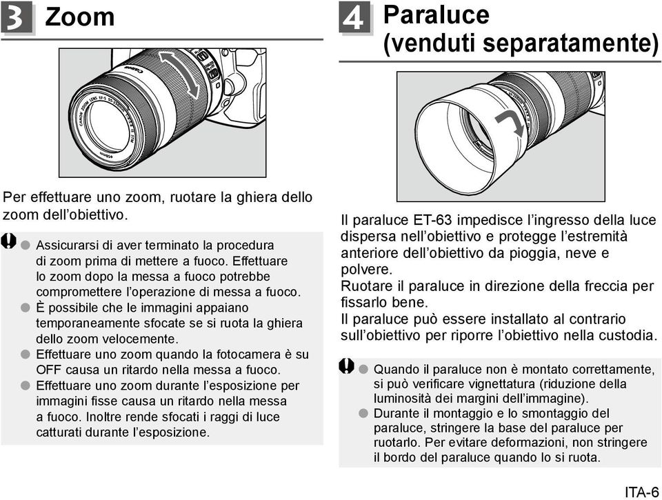 È possibile che le immagini appaiano temporaneamente sfocate se si ruota la ghiera dello zoom velocemente. Effettuare uno zoom quando la fotocamera è su OFF causa un ritardo nella messa a fuoco.