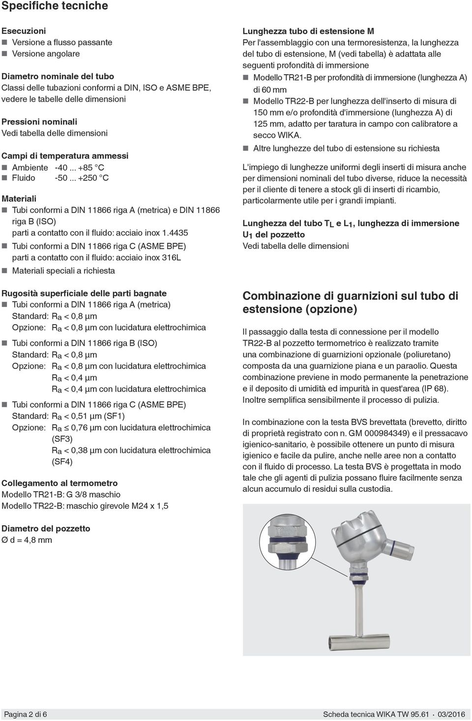 .. +250 C Materiali Tubi conformi a DIN 11866 riga A (metrica) e DIN 11866 riga B (ISO) parti a contatto con il fluido: acciaio inox 1.