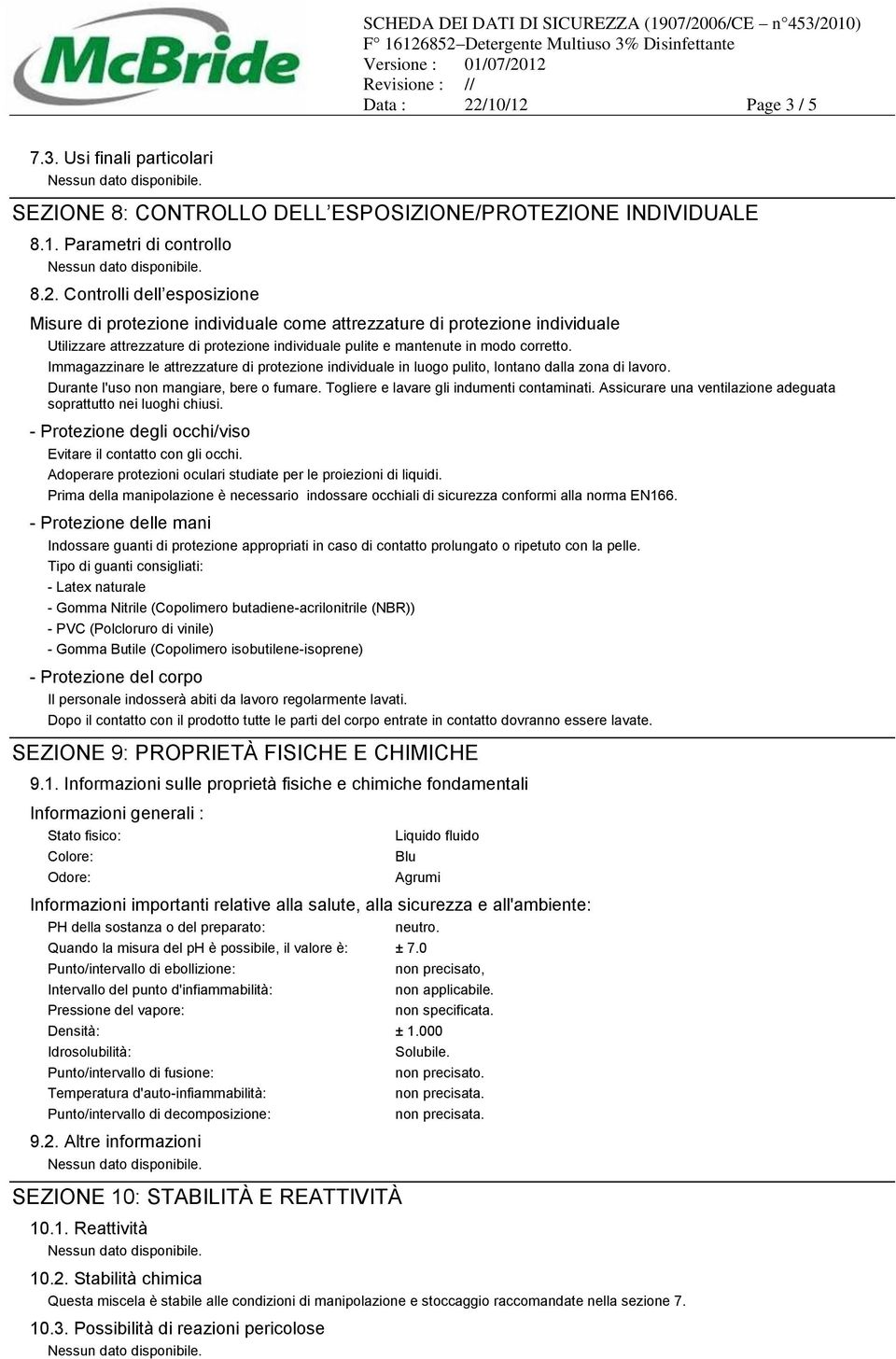 Assicurare una ventilazione adeguata soprattutto nei luoghi chiusi. - Protezione degli occhi/viso Evitare il contatto con gli occhi. Adoperare protezioni oculari studiate per le proiezioni di liquidi.