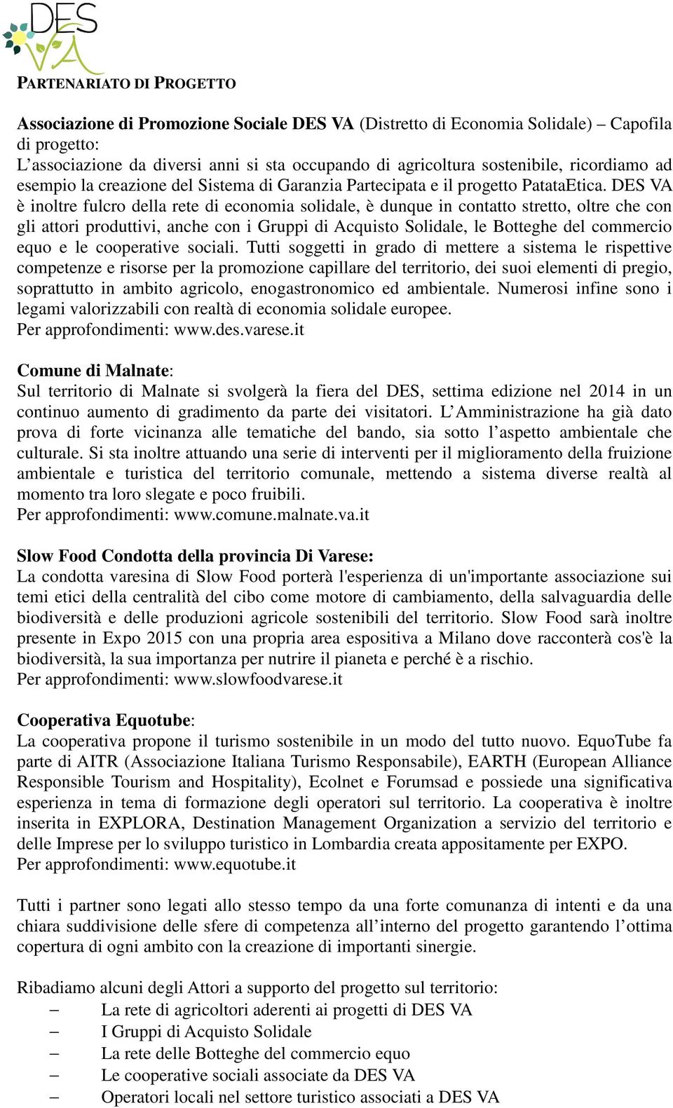 DES VA è inoltre fulcro della rete di economia solidale, è dunque in contatto stretto, oltre che con gli attori produttivi, anche con i Gruppi di Acquisto Solidale, le Botteghe del commercio equo e