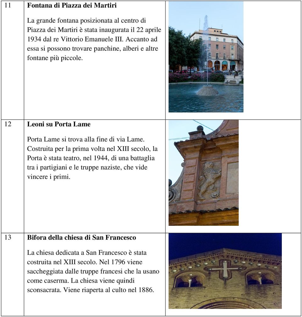 Costruita per la prima volta nel XIII secolo, la Porta è stata teatro, nel 1944, di una battaglia tra i partigiani e le truppe naziste, che vide vincere i primi.