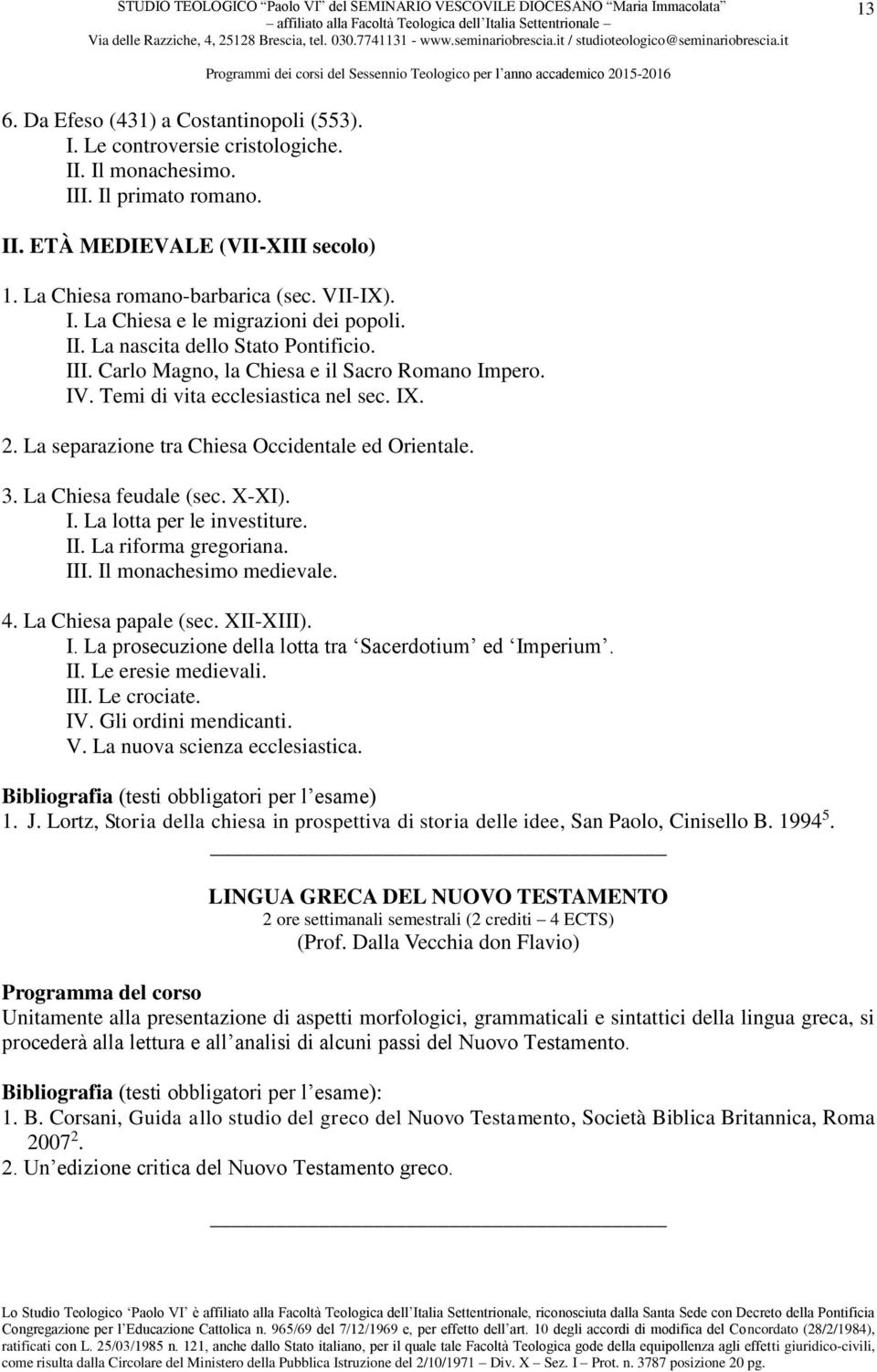 La separazione tra Chiesa Occidentale ed Orientale. 3. La Chiesa feudale (sec. X-XI). I. La lotta per le investiture. II. La riforma gregoriana. III. Il monachesimo medievale. 4.