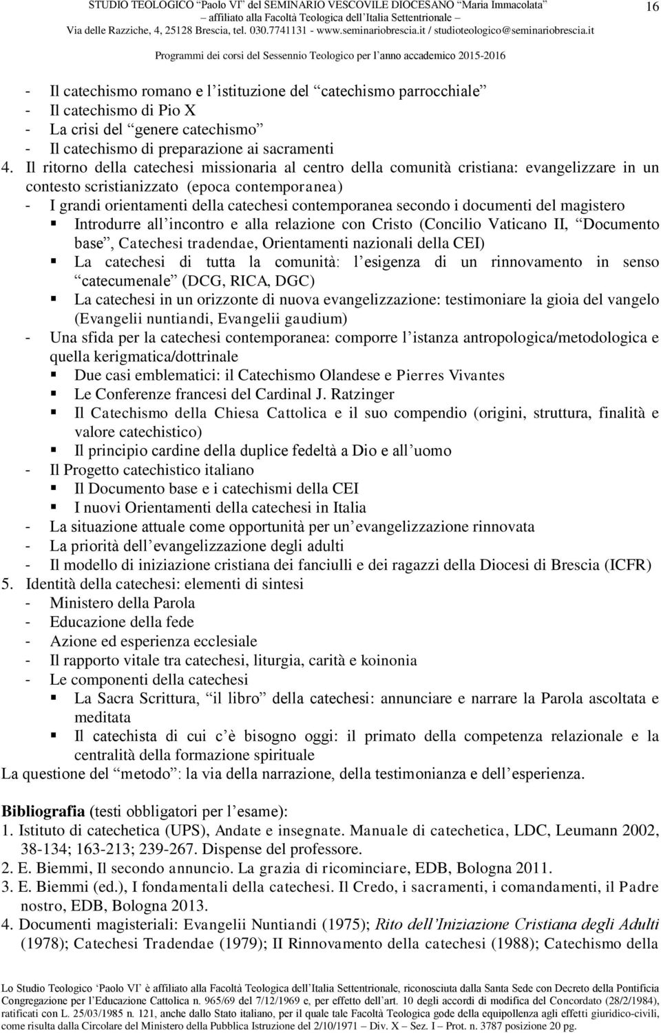 secondo i documenti del magistero Introdurre all incontro e alla relazione con Cristo (Concilio Vaticano II, Documento base, Catechesi tradendae, Orientamenti nazionali della CEI) La catechesi di