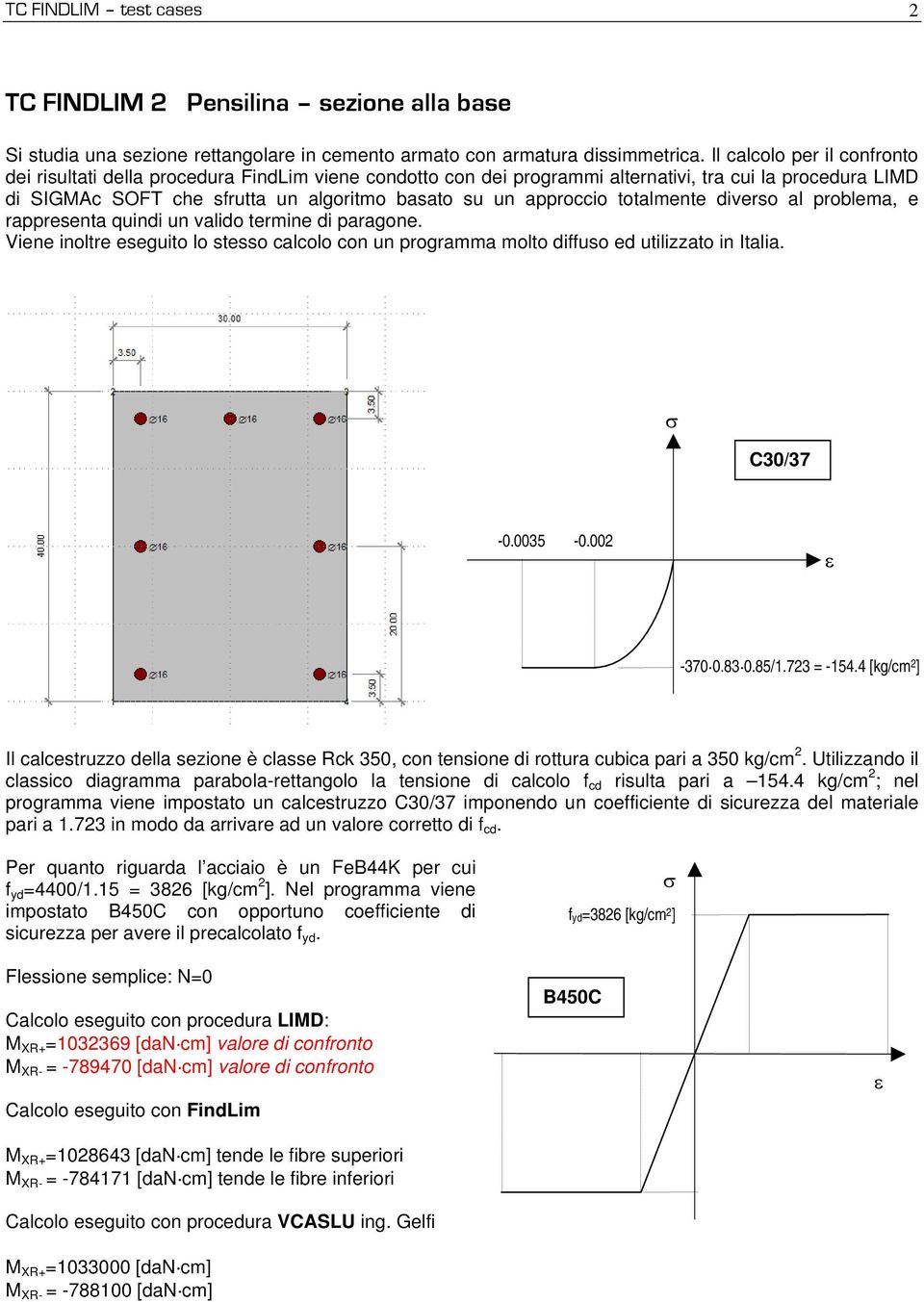 approccio totalmente diverso al problema, e rappresenta quindi un valido termine di paragone. Viene inoltre eseguito lo stesso calcolo con un programma molto diffuso ed utilizzato in Italia.