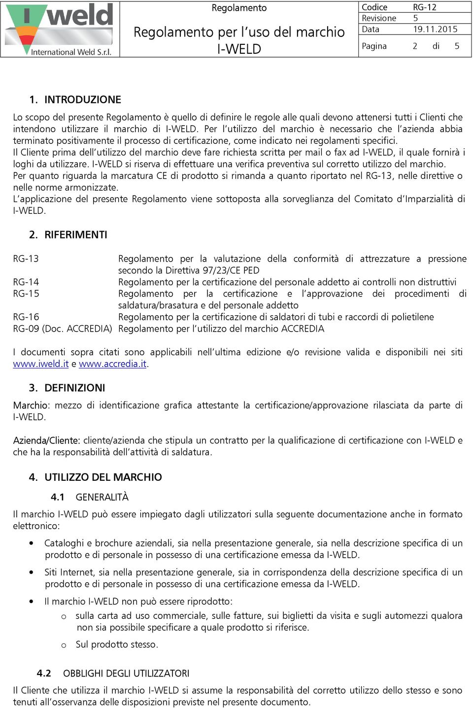 Il Cliente prima dell utilizzo del marchio deve fare richiesta scritta per mail o fax ad, il quale fornirà i loghi da utilizzare.