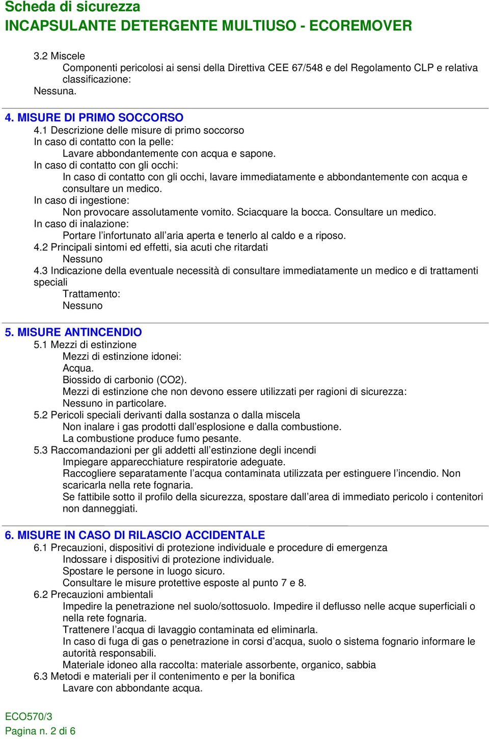 In caso di contatto con gli occhi: In caso di contatto con gli occhi, lavare immediatamente e abbondantemente con acqua e consultare un medico.