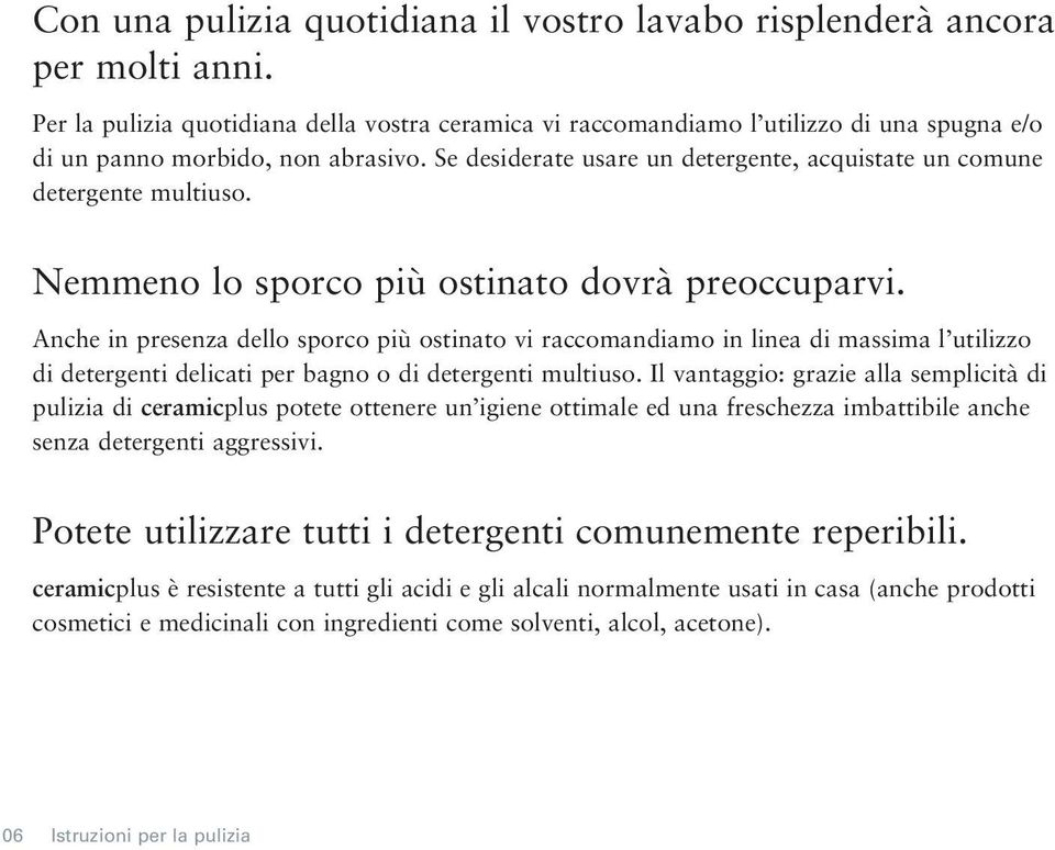 Se desiderate usare un detergente, acquistate un comune detergente multiuso. Nemmeno lo sporco più ostinato dovrà preoccuparvi.