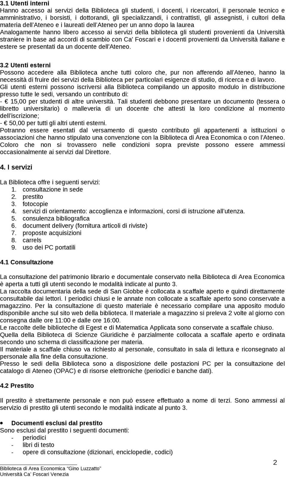 provenienti da Università straniere in base ad accordi di scambio con Ca' Foscari e i docenti provenienti da Università italiane e estere se presentati da un docente dell'ateneo. 3.