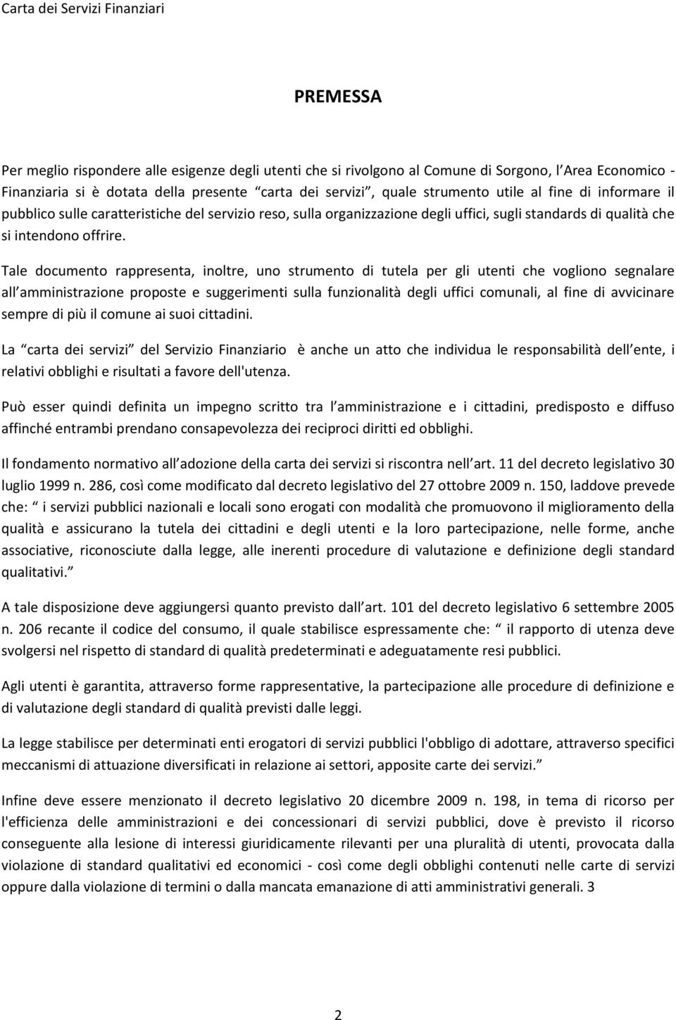 Tale documento rappresenta, inoltre, uno strumento di tutela per gli utenti che vogliono segnalare all amministrazione proposte e suggerimenti sulla funzionalità degli uffici comunali, al fine di