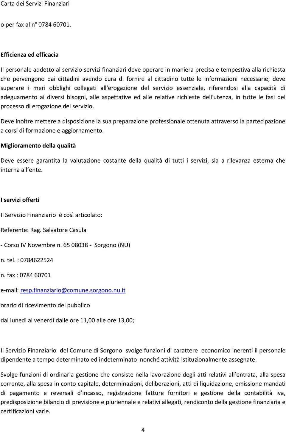 cittadino tutte le informazioni necessarie; deve superare i meri obblighi collegati all'erogazione del servizio essenziale, riferendosi alla capacità di adeguamento ai diversi bisogni, alle