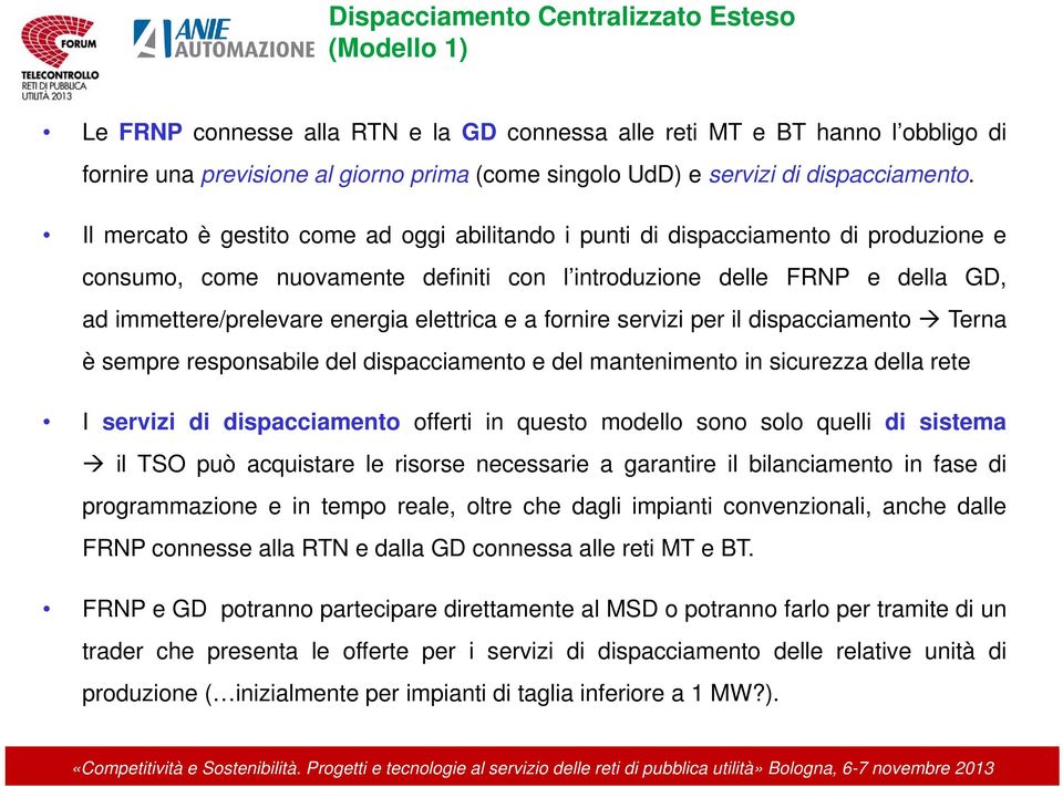 Il mercato è gestito come ad oggi abilitando i punti di dispacciamento di produzione e consumo, come nuovamente definiti con l introduzione delle FRNP e della GD, ad immettere/prelevare energia