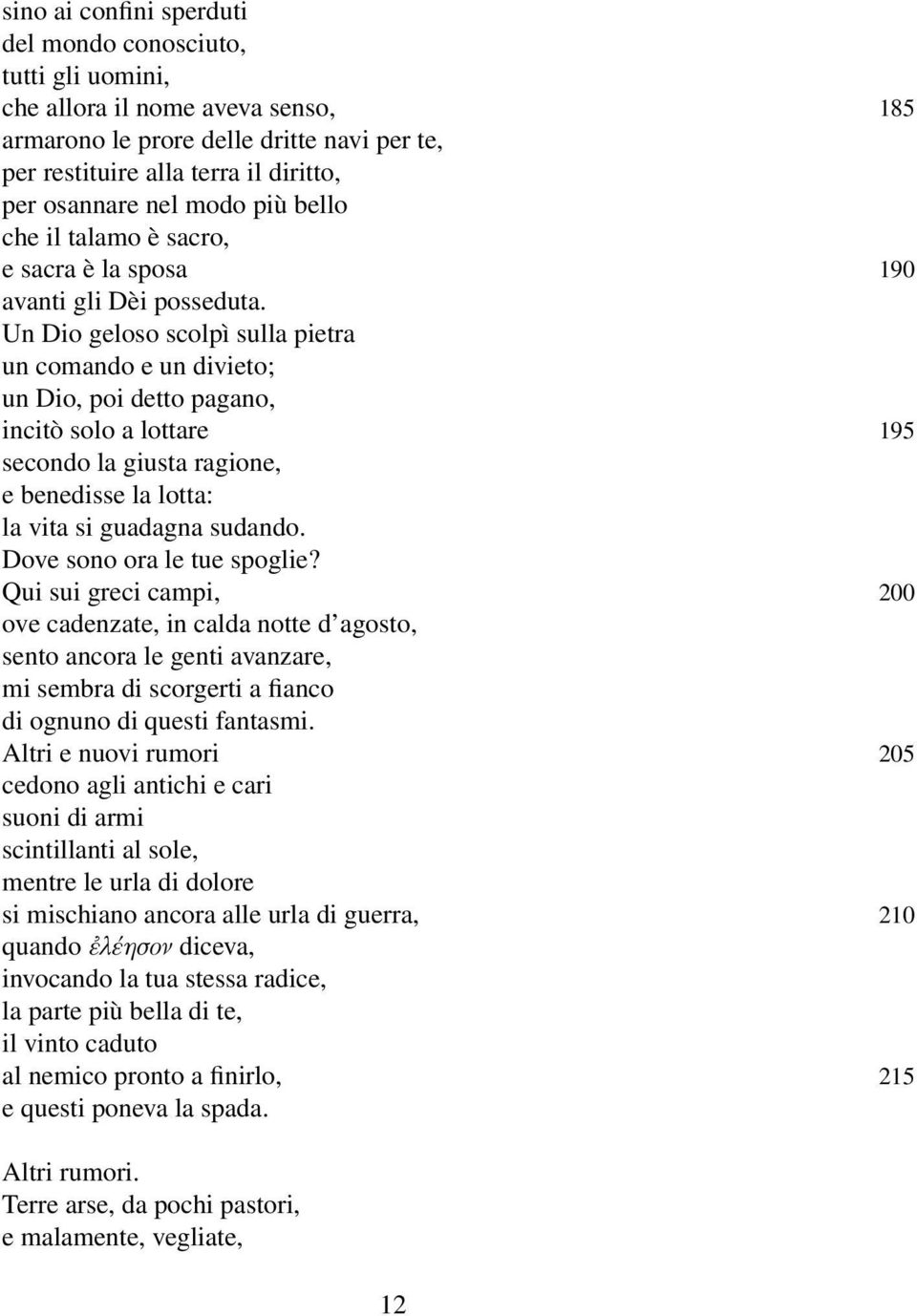 Un Dio geloso scolpì sulla pietra un comando e un divieto; un Dio, poi detto pagano, incitò solo a lottare 195 secondo la giusta ragione, e benedisse la lotta: la vita si guadagna sudando.