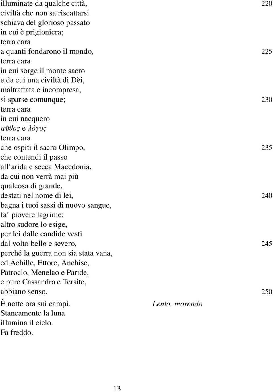 secca Macedonia, da cui non verrà mai più qualcosa di grande, destati nel nome di lei, 240 bagna i tuoi sassi di nuovo sangue, fa piovere lagrime: altro sudore lo esige, per lei dalle candide vesti