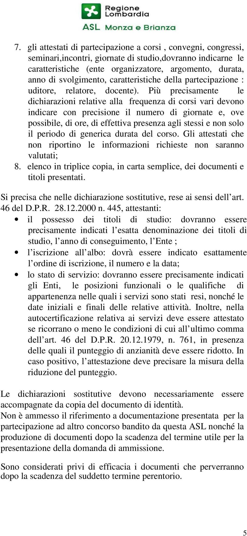 Più precisamente le dichiarazioni relative alla frequenza di corsi vari devono indicare con precisione il numero di giornate e, ove possibile, di ore, di effettiva presenza agli stessi e non solo il