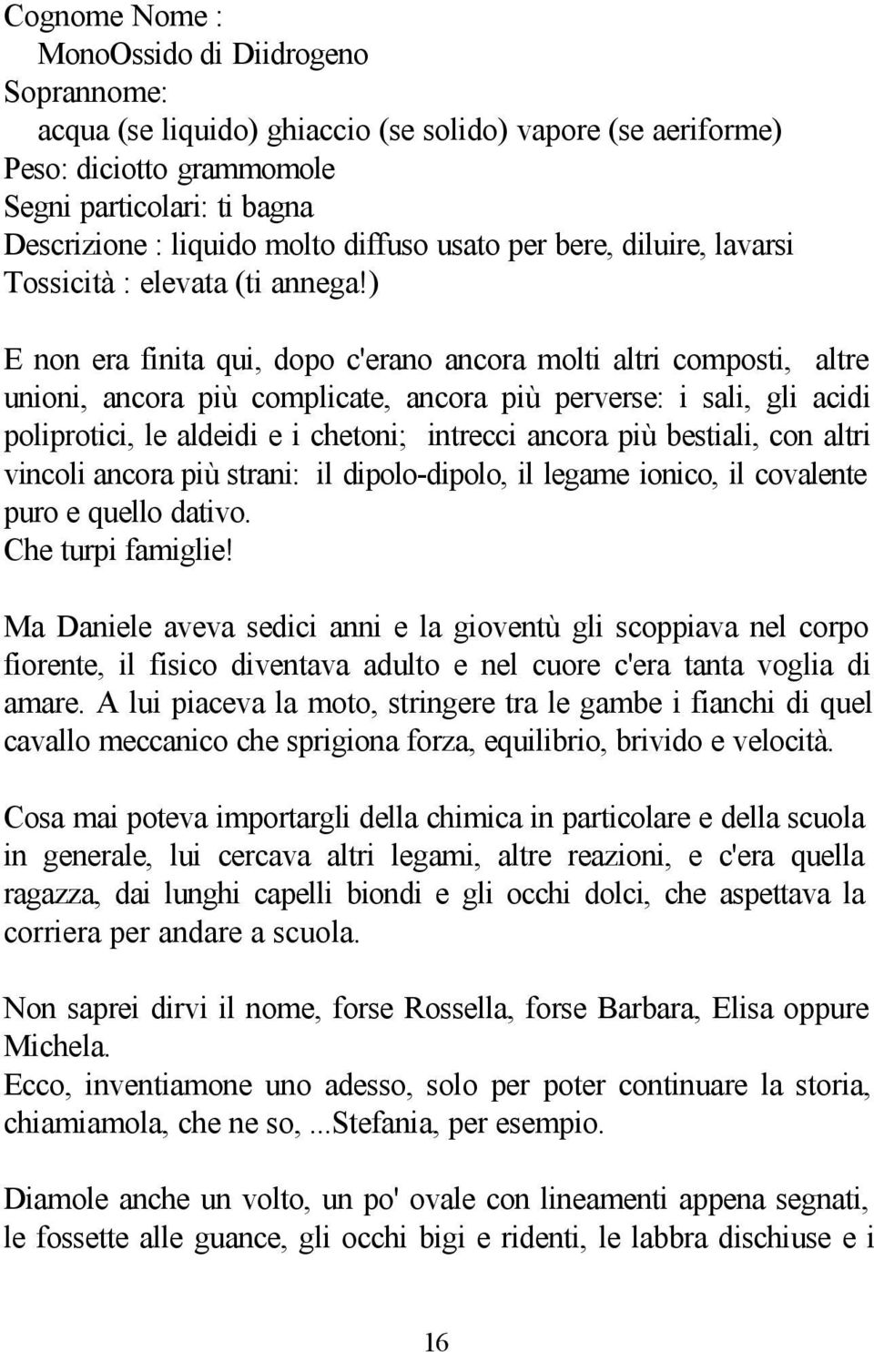 ) E non era finita qui, dopo c'erano ancora molti altri composti, altre unioni, ancora più complicate, ancora più perverse: i sali, gli acidi poliprotici, le aldeidi e i chetoni; intrecci ancora più