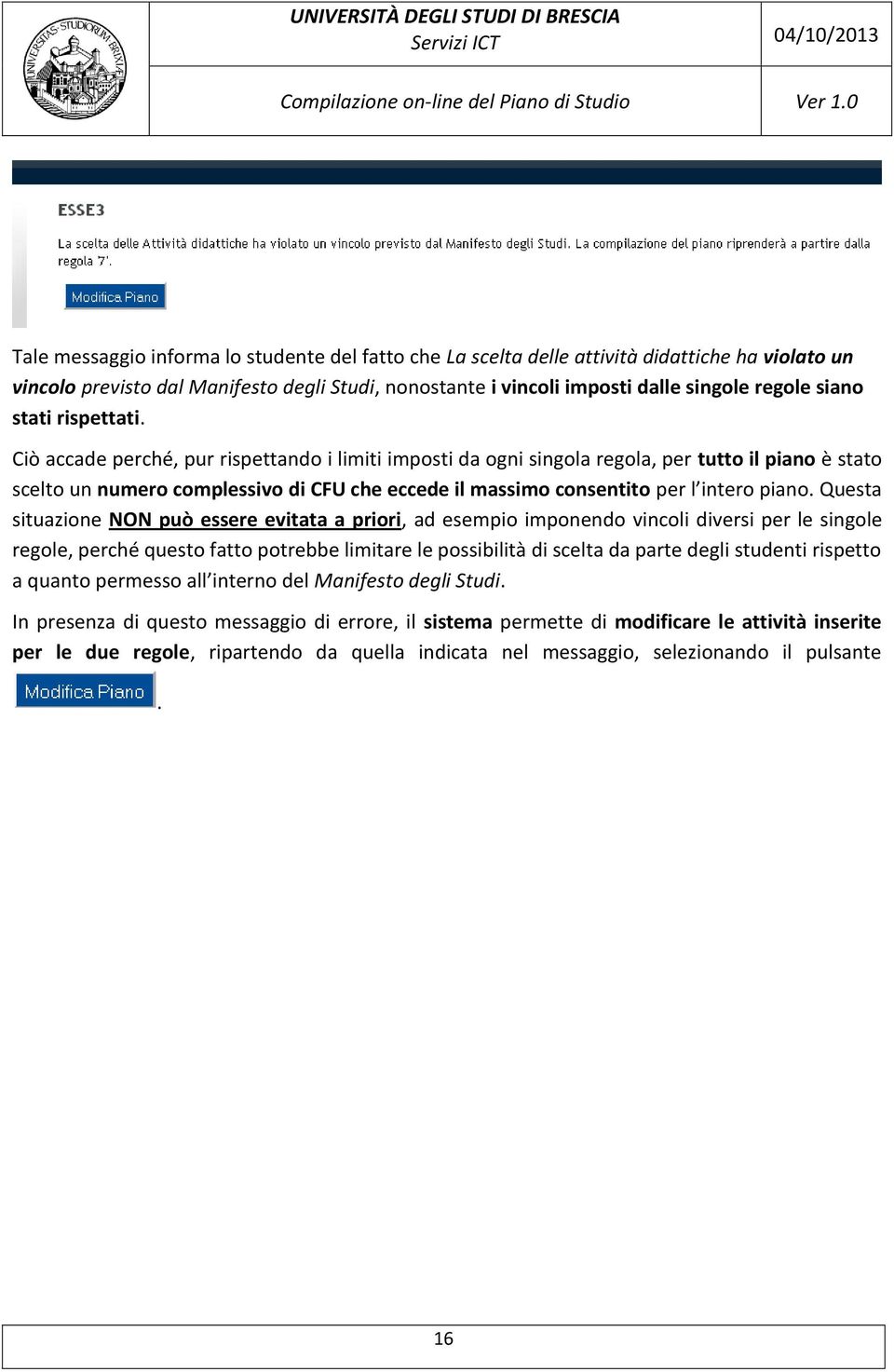 Ciò accade perché, pur rispettando i limiti imposti da ogni singola regola, per tutto il piano è stato scelto un numero complessivo di CFU che eccede il massimo consentito per l intero piano.