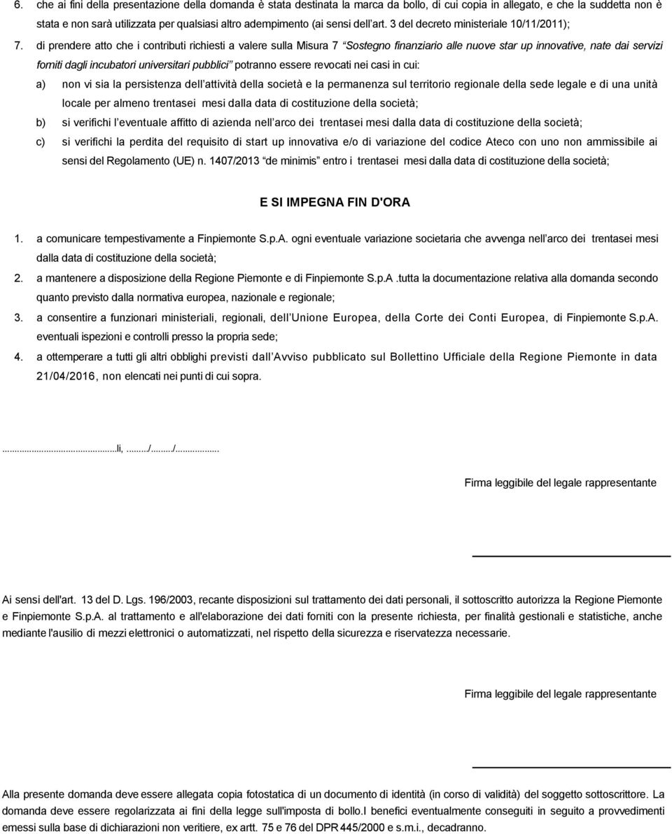 di prendere atto che i contributi richiesti a valere sulla Misura 7 Sostegno finanziario alle nuove star up innovative, nate dai servizi forniti dagli incubatori universitari pubblici potranno essere