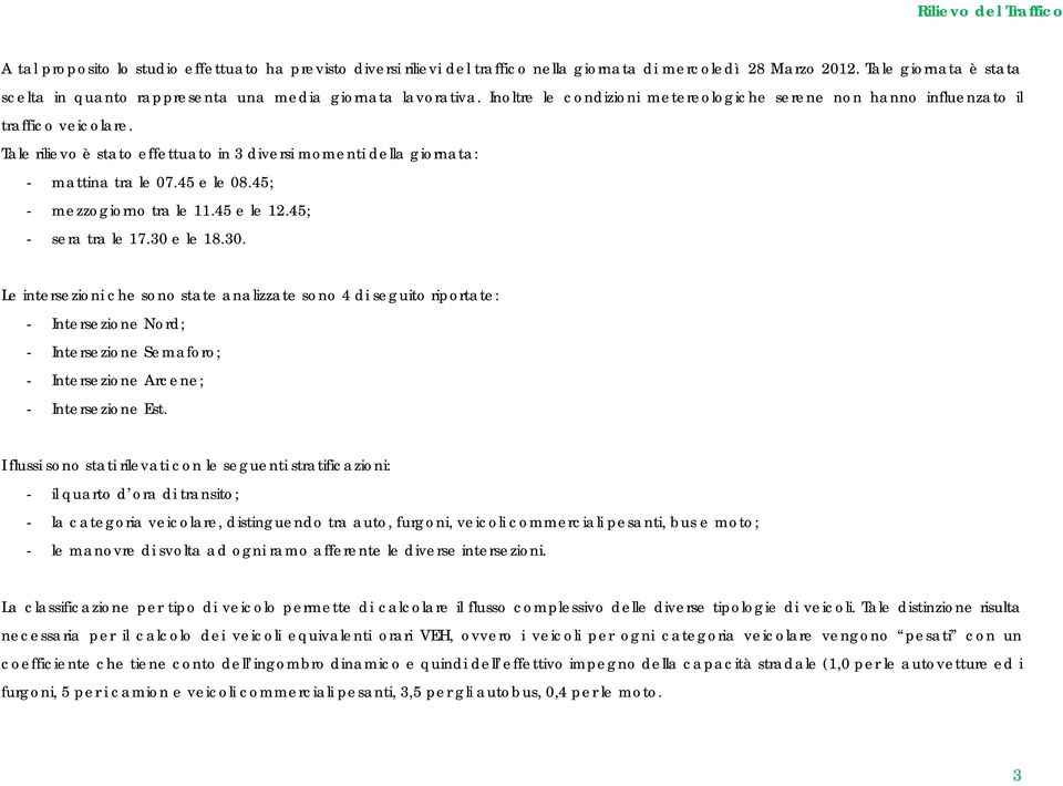 Tale rilievo è stato effettuato in 3 diversi momenti della giornata: - mattina tra le 07.45 e le 08.45; - mezzogiorno tra le 11.45 e le 12.45; - sera tra le 17.30 