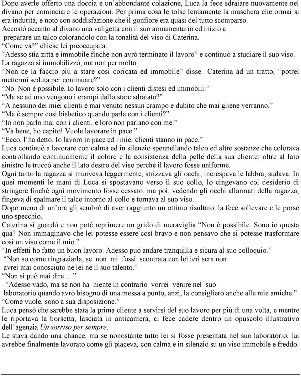 Accostò accanto al divano una valigetta con il suo armamentario ed iniziò a preparare un talco colorandolo con la tonalità del viso di Caterina. Come va? chiese lei preoccupata.