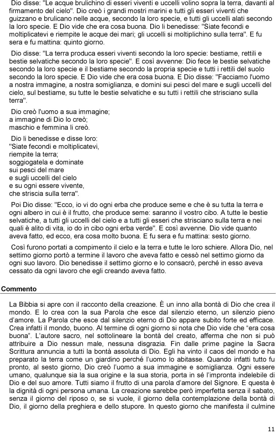 E Dio vide che era cosa buona. Dio li benedisse: "Siate fecondi e moltiplicatevi e riempite le acque dei mari; gli uccelli si moltiplichino sulla terra". E fu sera e fu mattina: quinto giorno.