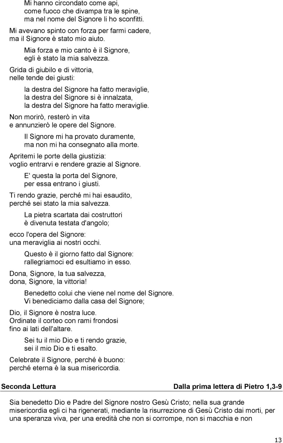 Grida di giubilo e di vittoria, nelle tende dei giusti: la destra del Signore ha fatto meraviglie, la destra del Signore si è innalzata, la destra del Signore ha fatto meraviglie.