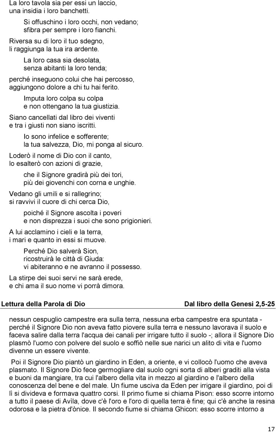 La loro casa sia desolata, senza abitanti la loro tenda; perché inseguono colui che hai percosso, aggiungono dolore a chi tu hai ferito. Imputa loro colpa su colpa e non ottengano la tua giustizia.