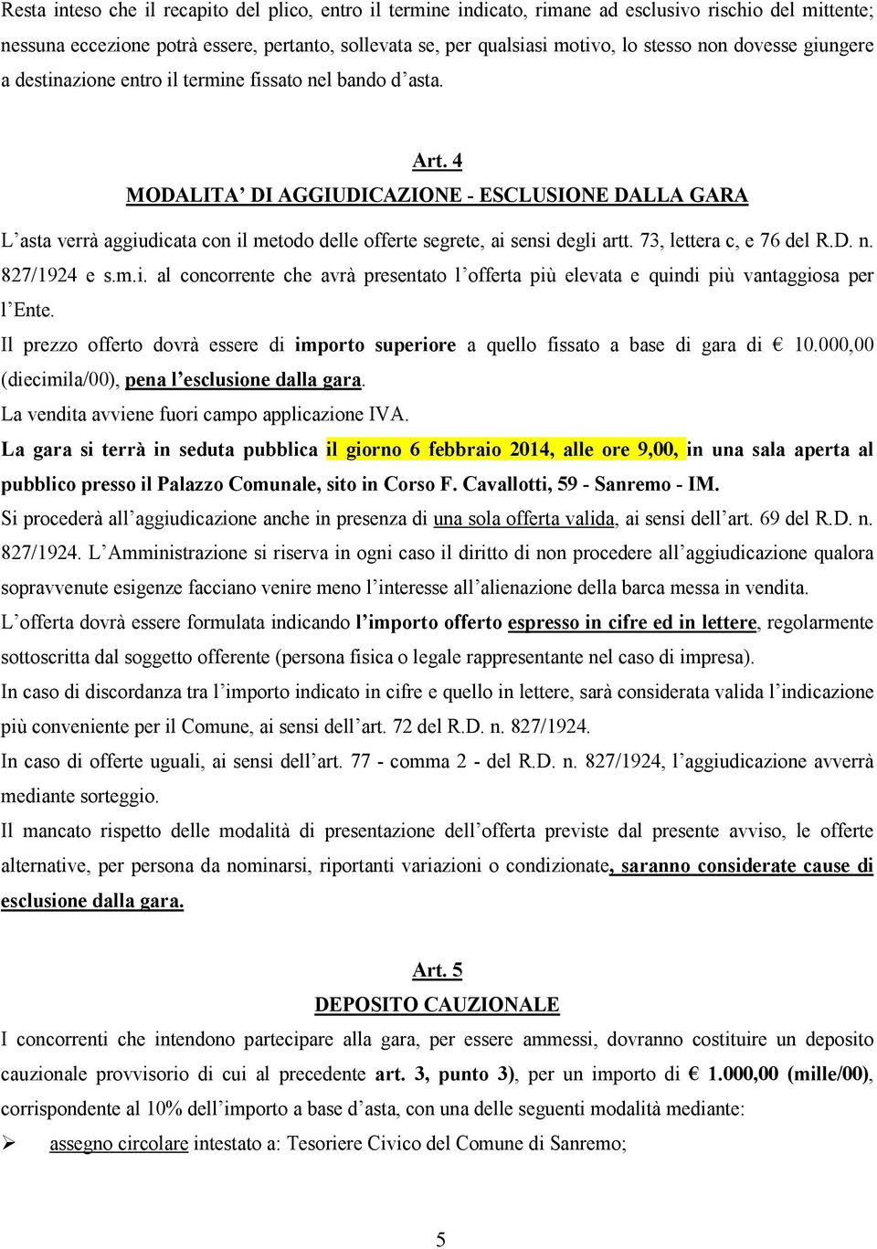 4 MODALITA DI AGGIUDICAZIONE - ESCLUSIONE DALLA GARA L asta verrà aggiudicata con il metodo delle offerte segrete, ai sensi degli artt. 73, lettera c, e 76 del R.D. n. 827/1924 e s.m.i. al concorrente che avrà presentato l offerta più elevata e quindi più vantaggiosa per l Ente.