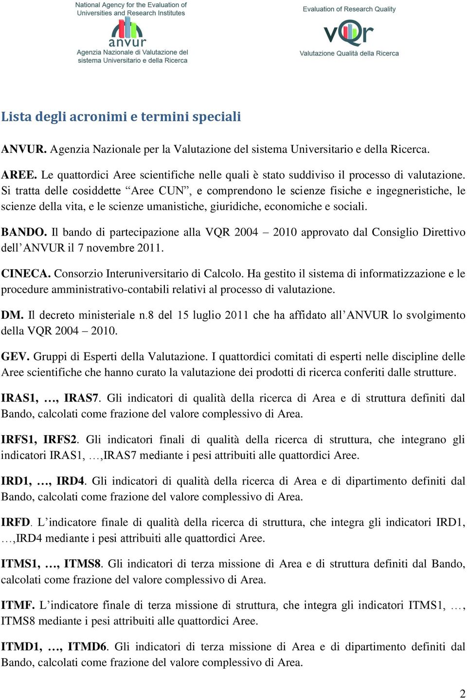 Si tratta delle cosiddette Aree CUN, e comprendono le scienze fisiche e ingegneristiche, le scienze della vita, e le scienze umanistiche, giuridiche, economiche e sociali. BANDO.