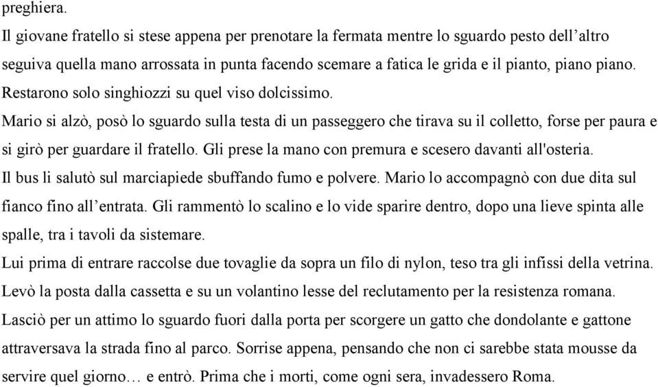 Restarono solo singhiozzi su quel viso dolcissimo. Mario si alzò, posò lo sguardo sulla testa di un passeggero che tirava su il colletto, forse per paura e si girò per guardare il fratello.