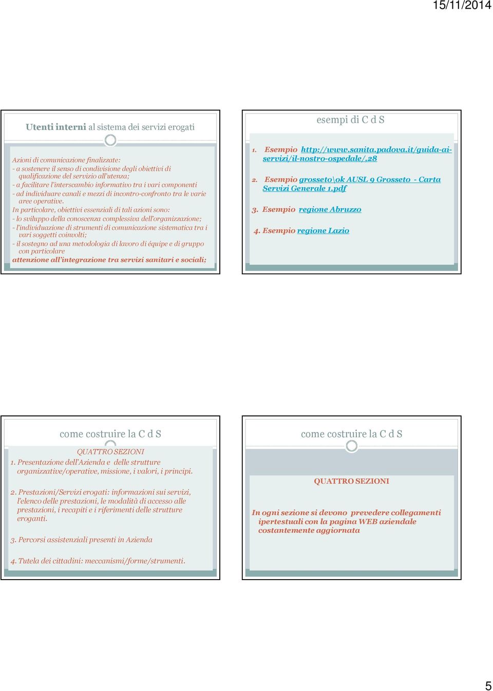 In particolare, obiettivi essenziali di tali azioni sono: - lo sviluppo della conoscenza complessiva dell organizzazione; - l individuazione di strumenti di comunicazione sistematica tra i vari