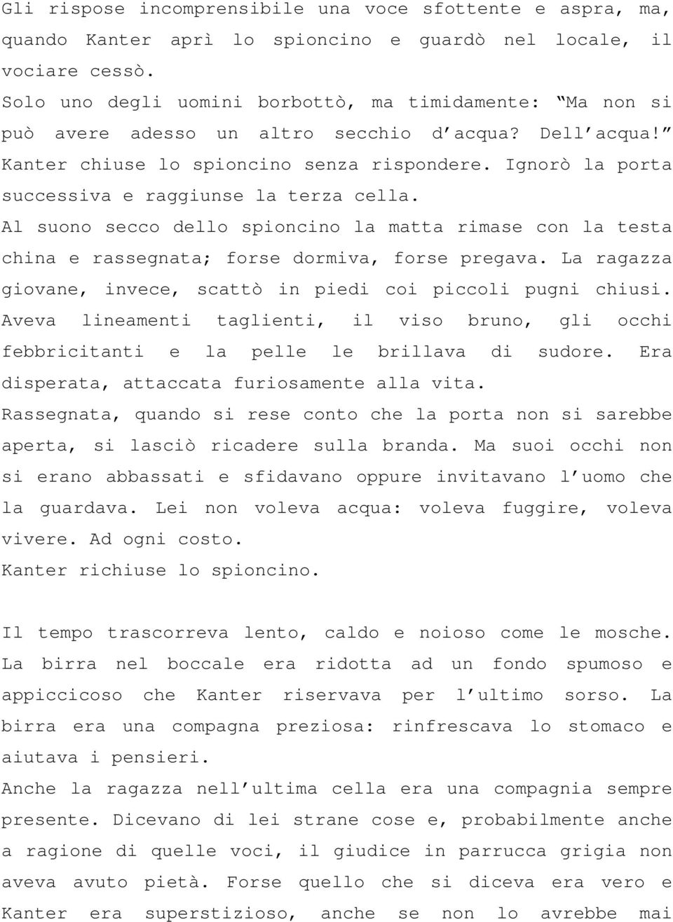 Ignorò la porta successiva e raggiunse la terza cella. Al suono secco dello spioncino la matta rimase con la testa china e rassegnata; forse dormiva, forse pregava.