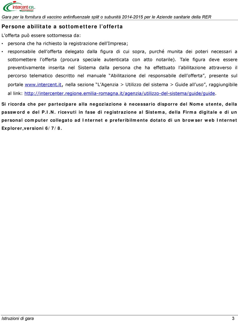 Tale figura deve essere preventivamente inserita nel Sistema dalla persona che ha effettuato l abilitazione attraverso il percorso telematico descritto nel manuale Abilitazione del responsabile dell