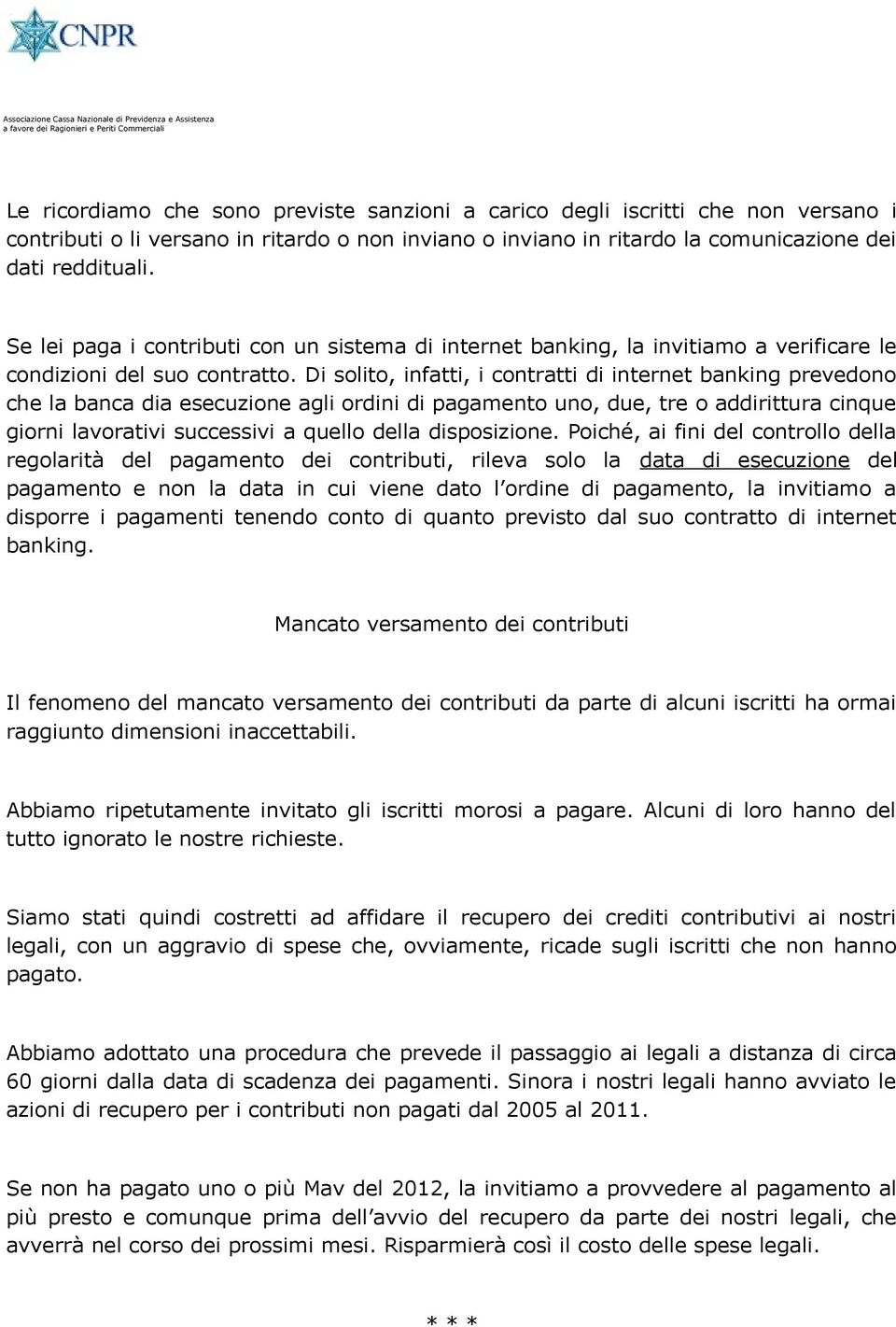 Di solito, infatti, i contratti di internet banking prevedono che la banca dia esecuzione agli ordini di pagamento uno, due, tre o addirittura cinque giorni lavorativi successivi a quello della