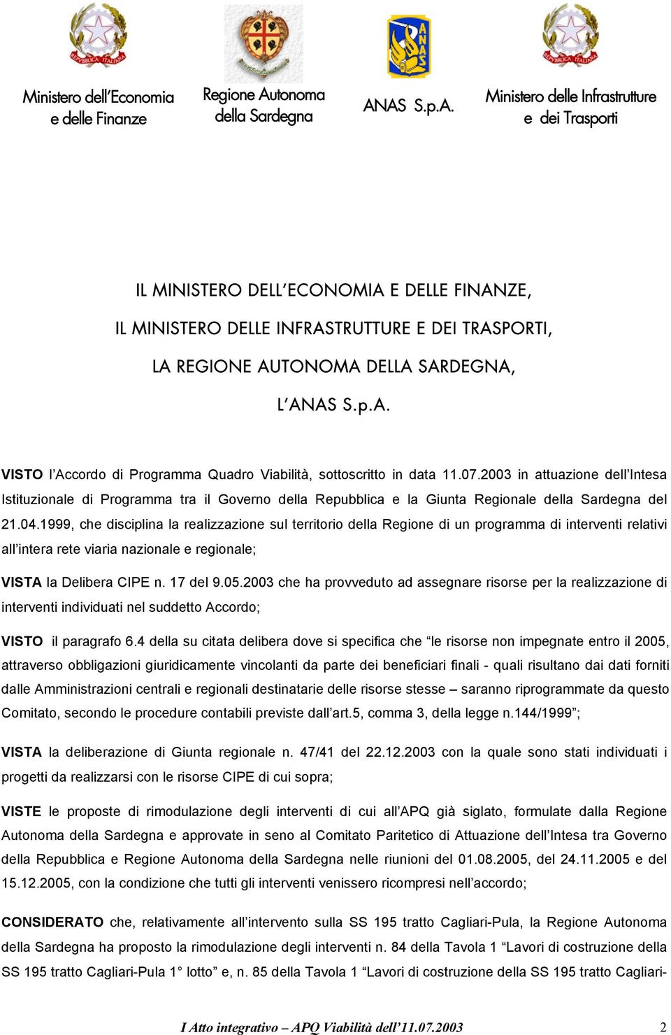 1999, che disciplina la realizzazione sul territorio della Regione di un programma di interventi relativi all intera rete viaria nazionale e regionale; VISTA la Delibera CIPE n. 17 del 9.05.