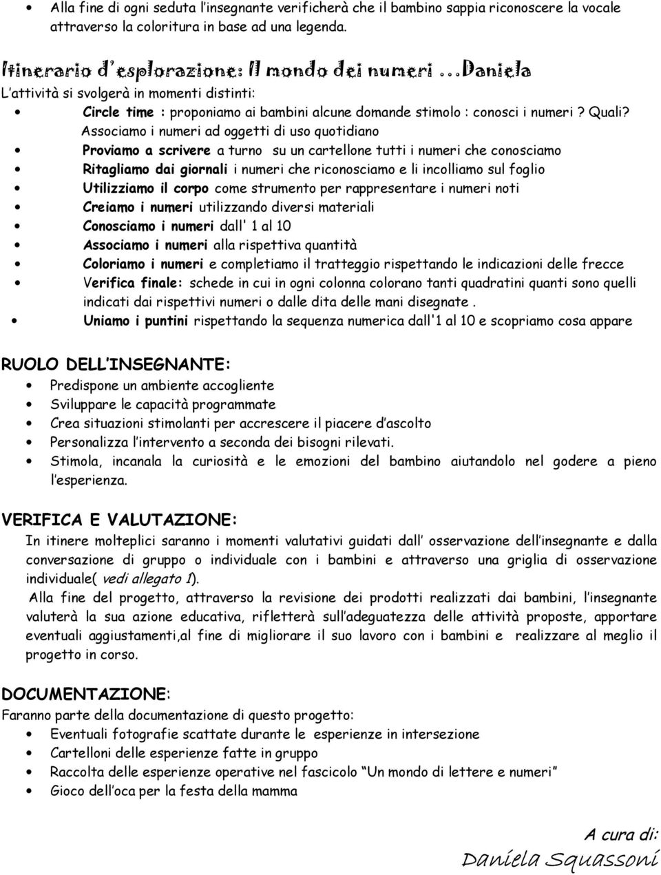 Associamo i numeri ad oggetti di uso quotidiano Proviamo a scrivere a turno su un cartellone tutti i numeri che conosciamo Ritagliamo dai giornali i numeri che riconosciamo e li incolliamo sul foglio