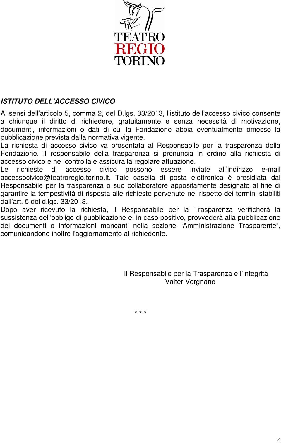 eventualmente omesso la pubblicazione prevista dalla normativa vigente. La richiesta di accesso civico va presentata al Responsabile per la trasparenza della Fondazione.